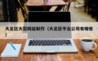 湖北大足区大型网站制作（大足区平台公司有哪些）