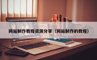 湖北网站制作教程资源分享（网站制作的教程）