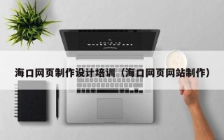 湖北海口网页制作设计培训（海口网页网站制作）