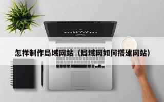 湖北怎样制作局域网站（局域网如何搭建网站）