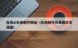 湖北在线ai头像制作网站（在线制作头像图片生成器）