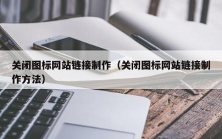 湖北关闭图标网站链接制作（关闭图标网站链接制作方法）