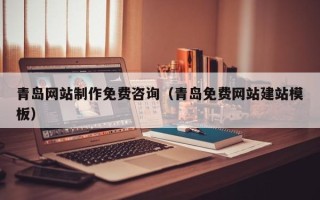 湖北青岛网站制作免费咨询（青岛免费网站建站模板）